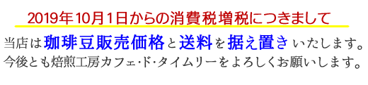 2019年10月1日からの消費税増税につきまして。当店はコーヒー豆 販売価格と送料を据え置きいたします。今後とも焙煎工房カフェ・ド・タイムリーをよろしくお願いします。